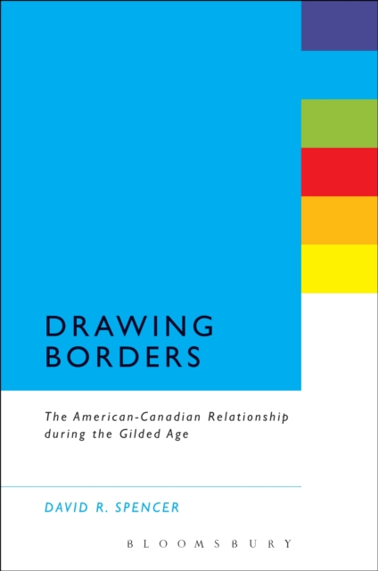 Drawing Borders : The American-Canadian Relationship during the Gilded Age, EPUB eBook