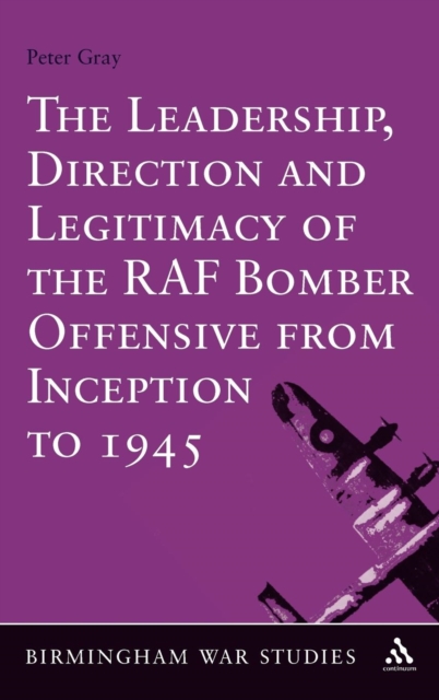 The Leadership, Direction and Legitimacy of the RAF Bomber Offensive from Inception to 1945, Hardback Book