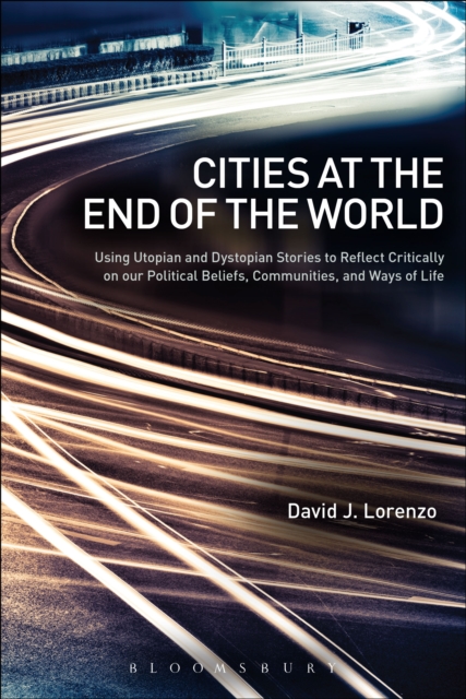 Cities at the End of the World : Using Utopian and Dystopian Stories to Reflect Critically on our Political Beliefs, Communities, and Ways of Life, EPUB eBook