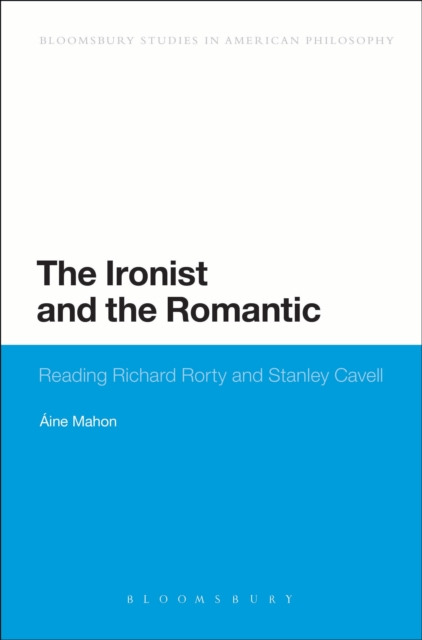 The Ironist and the Romantic : Reading Richard Rorty and Stanley Cavell, Hardback Book