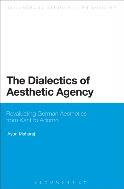 The Dialectics of Aesthetic Agency : Revaluating German Aesthetics from Kant to Adorno, EPUB eBook