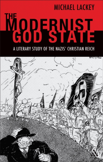 The Modernist God State : A Literary Study of the Nazis' Christian Reich, EPUB eBook
