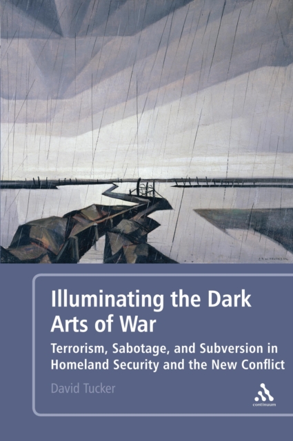 Illuminating the Dark Arts of War : Terrorism, Sabotage, and Subversion in Homeland Security and the New Conflict, PDF eBook