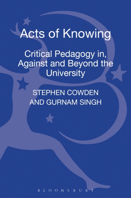 Acts of Knowing : Critical Pedagogy in, Against and Beyond the University, Hardback Book