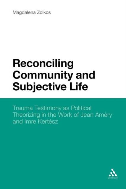 Reconciling Community and Subjective Life : Trauma Testimony as Political Theorizing in the Work of Jean Amery and Imre Kertesz, Paperback / softback Book