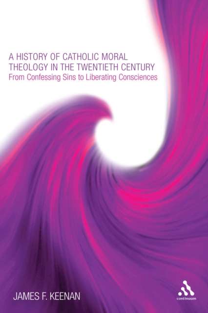 A History of Catholic Moral Theology in the Twentieth Century : From Confessing Sins to Liberating Consciences, PDF eBook