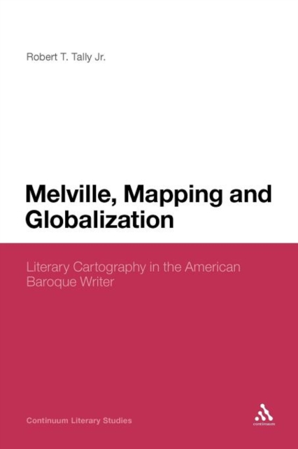 Melville, Mapping and Globalization : Literary Cartography in the American Baroque Writer, Paperback / softback Book