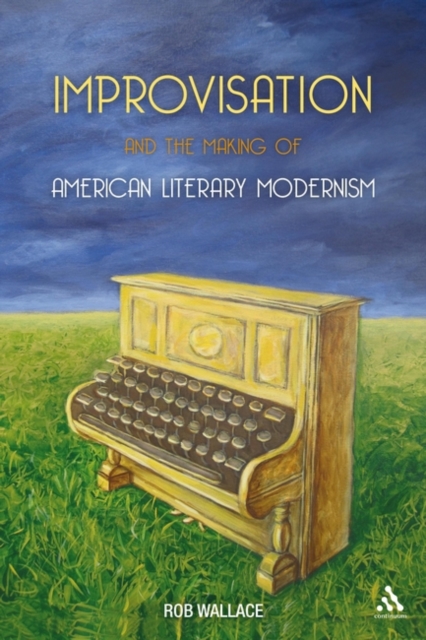 Improvisation and the Making of American Literary Modernism, Hardback Book