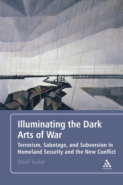 Illuminating the Dark Arts of War : Terrorism, Sabotage, and Subversion in Homeland Security and the New Conflict, Paperback / softback Book