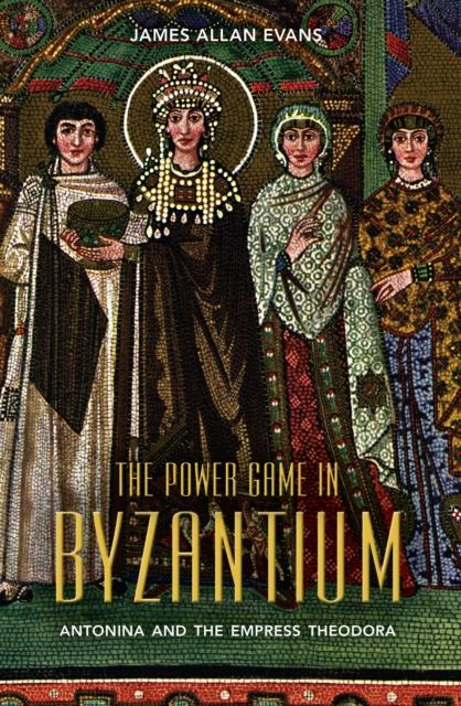 The Power Game in Byzantium : Antonina and the Empress Theodora, EPUB eBook