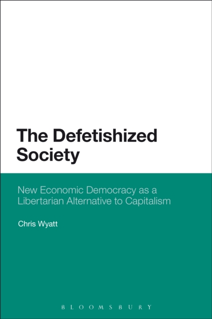 The Defetishized Society : New Economic Democracy as a Libertarian Alternative to Capitalism, PDF eBook