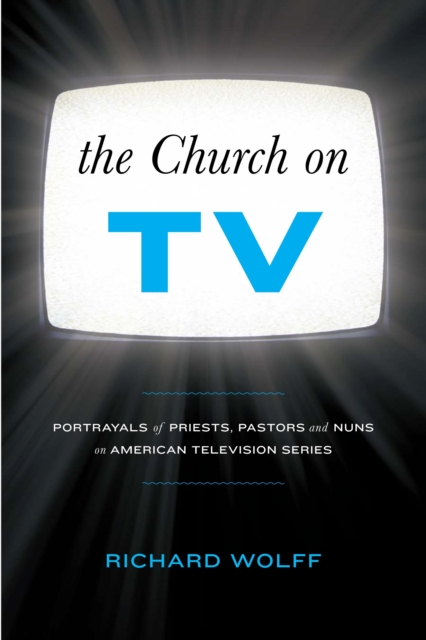 The Church on TV : Portrayals of Priests, Pastors and Nuns on American Television Series, PDF eBook
