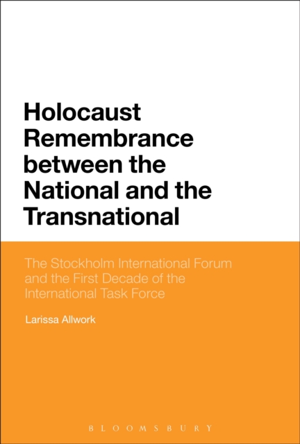 Holocaust Remembrance between the National and the Transnational : The Stockholm International Forum and the First Decade of the International Task Force, Hardback Book