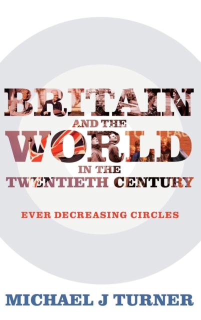 Britain and the World in the Twentieth Century : Ever Decreasing Circles, Hardback Book