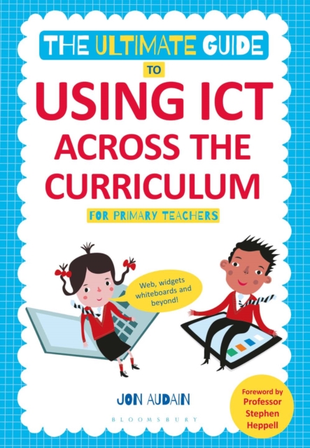 The Ultimate Guide to Using ICT Across the Curriculum (For Primary Teachers) : Web, Widgets, Whiteboards and Beyond!, PDF eBook