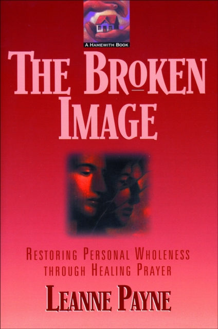 The Broken Image : Restoring Personal Wholeness through Healing Prayer, EPUB eBook