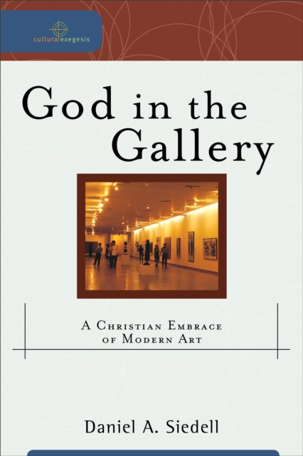 God in the Gallery (Cultural Exegesis) : A Christian Embrace of Modern Art, EPUB eBook