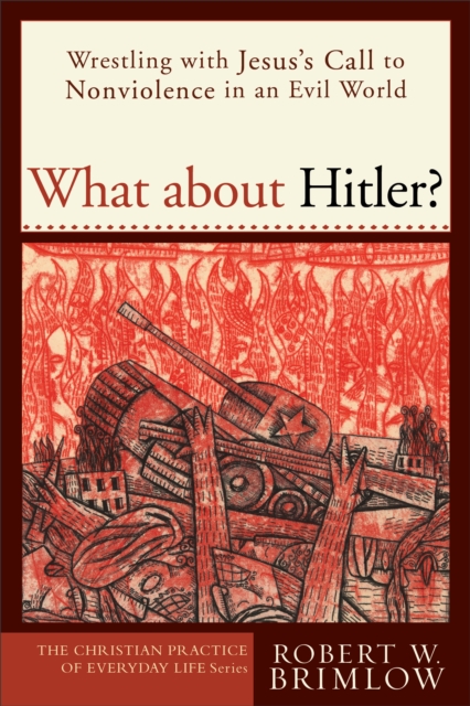 What about Hitler? (The Christian Practice of Everyday Life) : Wrestling with Jesus's Call to Nonviolence in an Evil World, EPUB eBook