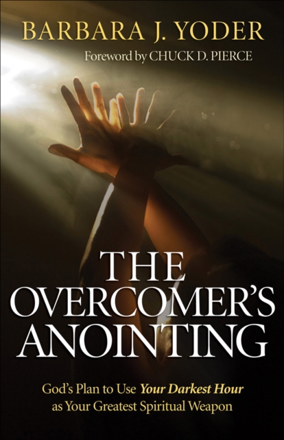 The Overcomer's Anointing : God's Plan to Use Your Darkest Hour as Your Greatest Spiritual Weapon, EPUB eBook