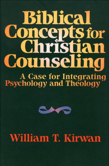 Biblical Concepts for Christian Counseling : A Case for Integrating Psychology and Theology, EPUB eBook