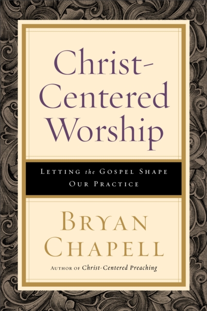 Christ-Centered Worship : Letting the Gospel Shape Our Practice, EPUB eBook