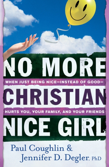 No More Christian Nice Girl : When Just Being Nice--Instead of Good--Hurts You, Your Family, and Your Friends, EPUB eBook