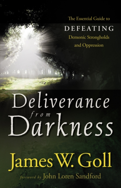 Deliverance from Darkness : The Essential Guide to Defeating Demonic Strongholds and Oppression, EPUB eBook