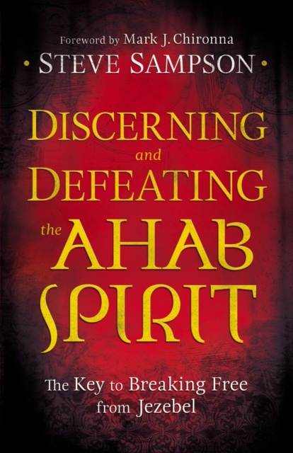 Discerning and Defeating the Ahab Spirit : The Key to Breaking Free from Jezebel, EPUB eBook
