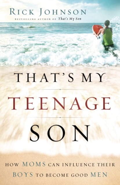That's My Teenage Son : How Moms Can Influence Their Boys to Become Good Men, EPUB eBook
