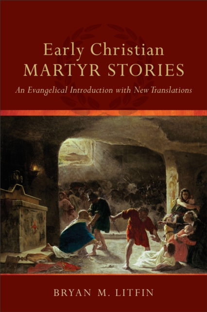 Early Christian Martyr Stories : An Evangelical Introduction with New Translations, EPUB eBook