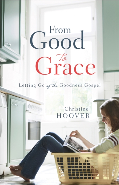 From Good to Grace : Letting Go of the Goodness Gospel, EPUB eBook