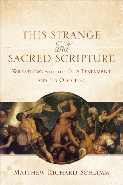 This Strange and Sacred Scripture : Wrestling with the Old Testament and Its Oddities, EPUB eBook