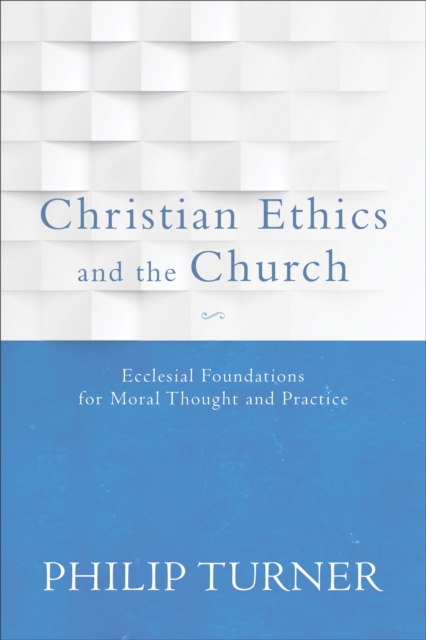 Christian Ethics and the Church : Ecclesial Foundations for Moral Thought and Practice, EPUB eBook