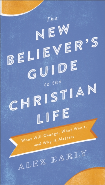 The New Believer's Guide to the Christian Life : What Will Change, What Won't, and Why It Matters, EPUB eBook