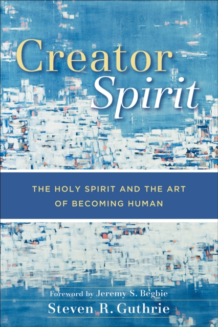 Creator Spirit : The Holy Spirit and the Art of Becoming Human, EPUB eBook