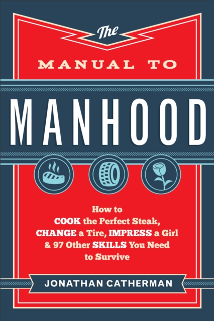 The Manual to Manhood : How to Cook the Perfect Steak, Change a Tire, Impress a Girl & 97 Other Skills You Need to Survive, EPUB eBook