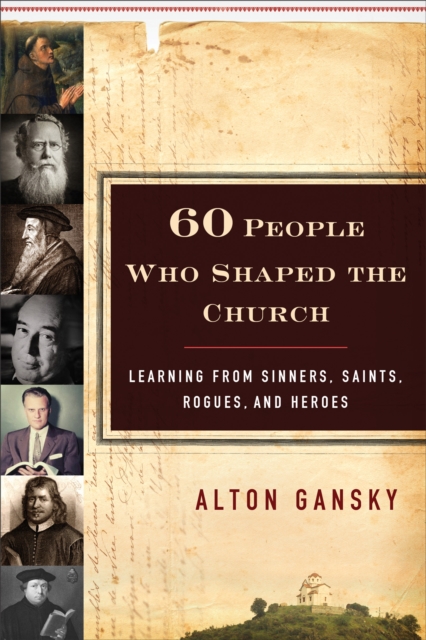 60 People Who Shaped the Church : Learning from Sinners, Saints, Rogues, and Heroes, EPUB eBook