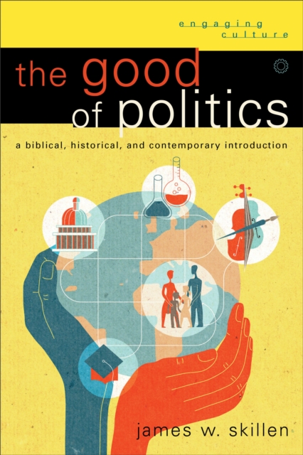 The Good of Politics (Engaging Culture) : A Biblical, Historical, and Contemporary Introduction, EPUB eBook