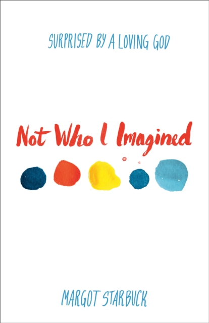 Not Who I Imagined : Surprised by a Loving God, EPUB eBook