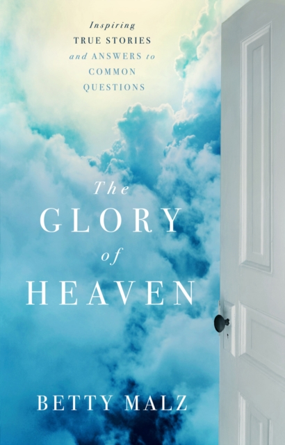 The Glory of Heaven : Inspiring True Stories and Answers to Common Questions, EPUB eBook