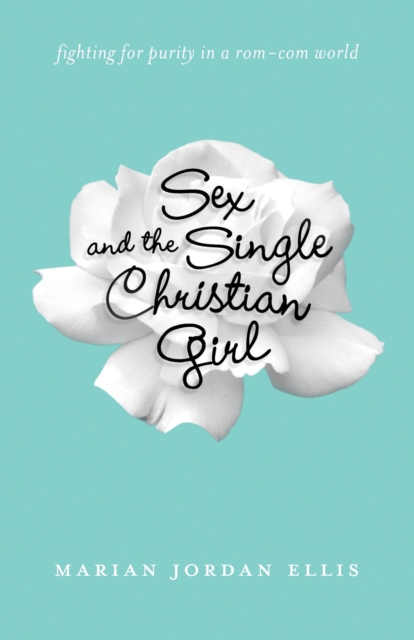 Sex and the Single Christian Girl : Fighting for Purity in a Rom-Com World, EPUB eBook