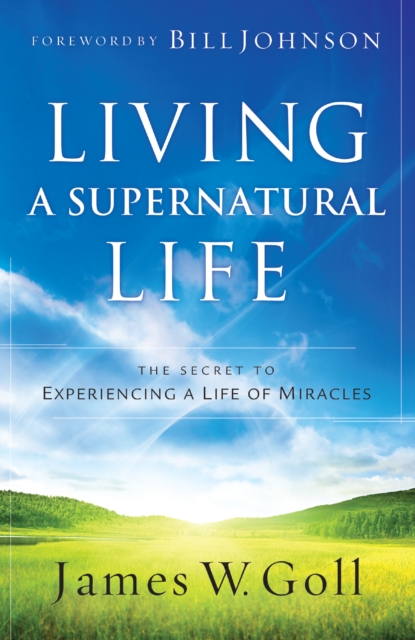 Living a Supernatural Life : The Secret to Experiencing a Life of Miracles, EPUB eBook