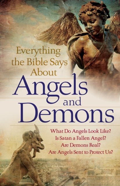 Everything the Bible Says About Angels and Demons : What Do Angels Look Like? Is Satan a Fallen Angel? Are Demons Real? Are Angels Sent to Protect Us?, EPUB eBook