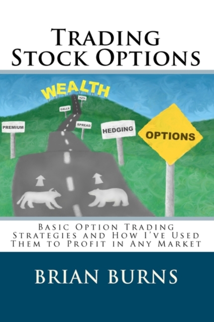 Trading Stock Options : Basic Option Trading Strategies And How I'Ve Used Them To Profit In Any Market, Paperback / softback Book