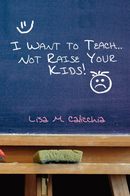I Want to Teach... Not Raise Your Kids!, Paperback / softback Book