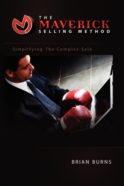 The Maverick Selling Method : Simplifying the Complex Sale, Paperback / softback Book