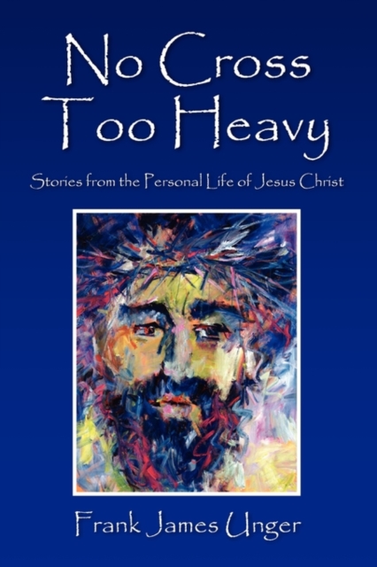 No Cross Too Heavy : Stories from the Personal Life of Jesus Christ, Paperback / softback Book