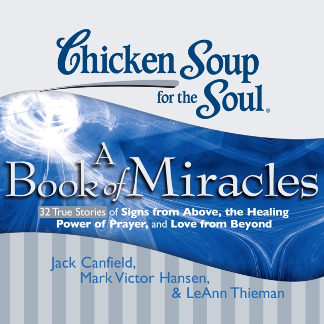 Chicken Soup for the Soul: A Book of Miracles - 32 True Stories of Signs from Above, the Healing Power of Prayer, and Love from Beyond, eAudiobook MP3 eaudioBook