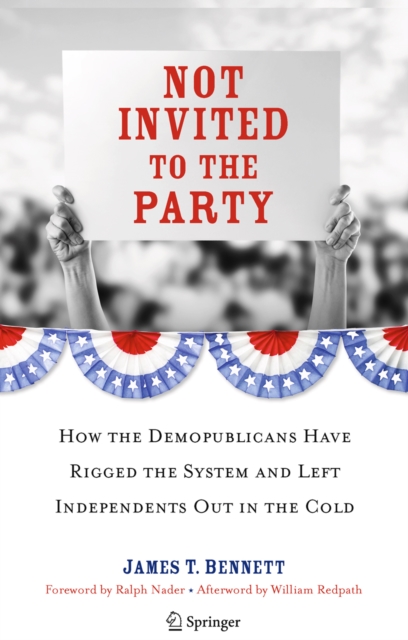 Not Invited to the Party : How the Demopublicans Have Rigged the System and Left Independents Out in the Cold, PDF eBook