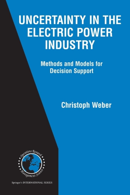 Uncertainty in the Electric Power Industry : Methods and Models for Decision Support, Paperback / softback Book